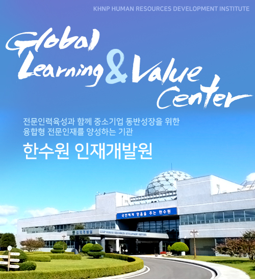Global Learning & Value Center 전문인력육성과 함께 중소기업 동반성장을 위한 융합형 전문인재를 양성하는 기관 한수원 인재개발원